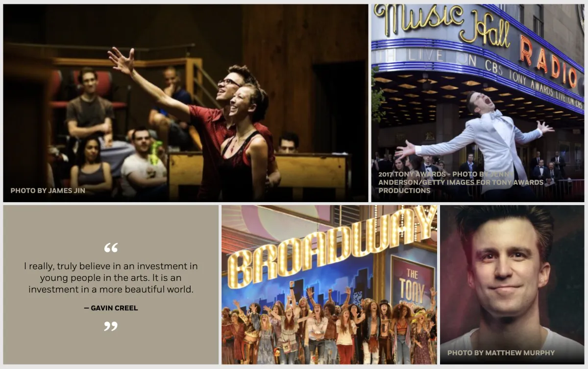 Gavin Creel in rehearsal, outside the Tony Awards and in portrait, beside his words: “I really, truly believe in an investment in young people in the arts. It is an investment in a more beautiful world.”